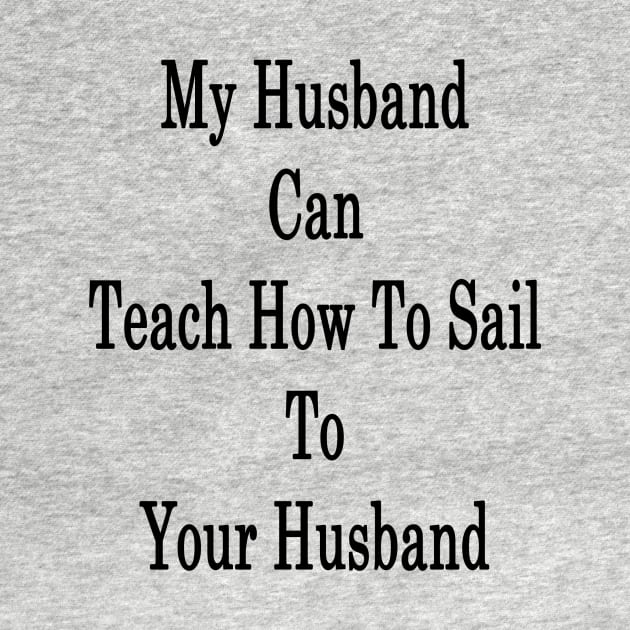 My Husband Can Teach Your Husband How To Sail by supernova23